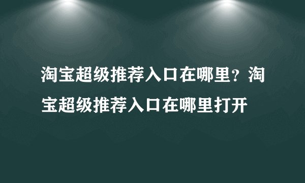 淘宝超级推荐入口在哪里？淘宝超级推荐入口在哪里打开