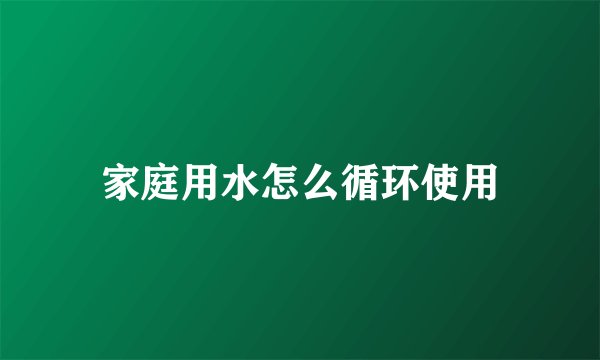 家庭用水怎么循环使用