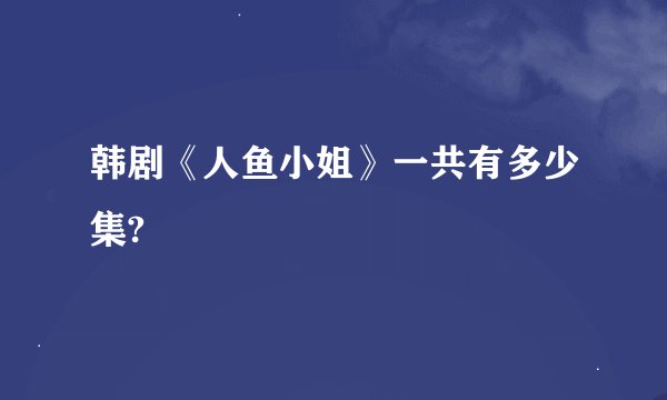 韩剧《人鱼小姐》一共有多少集?