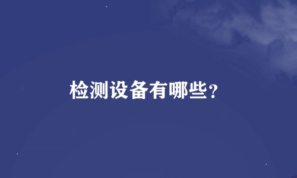 检测设备有哪些？