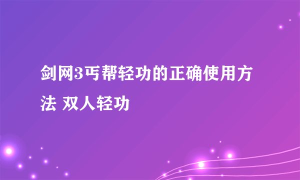 剑网3丐帮轻功的正确使用方法 双人轻功