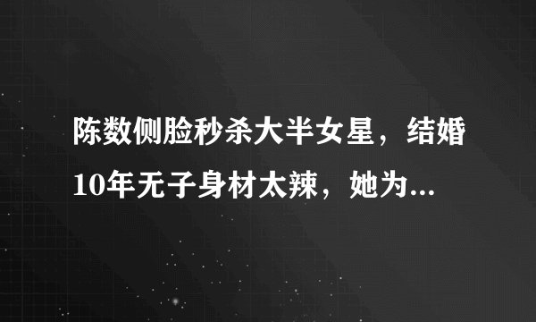 陈数侧脸秒杀大半女星，结婚10年无子身材太辣，她为何不生子？