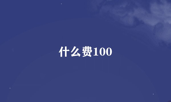 什么费100