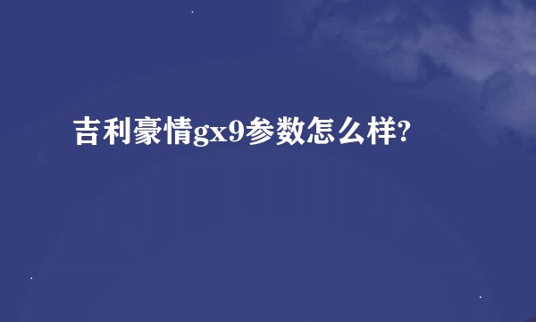 吉利豪情gx9参数怎么样?