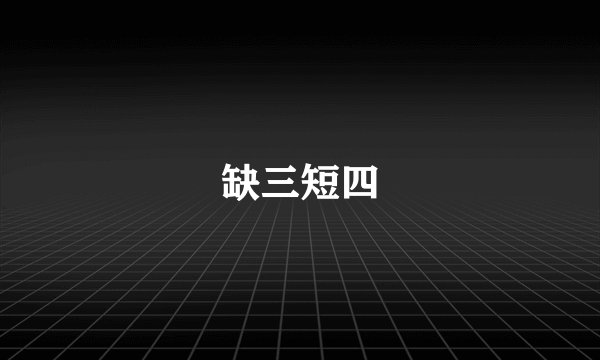 缺三短四
