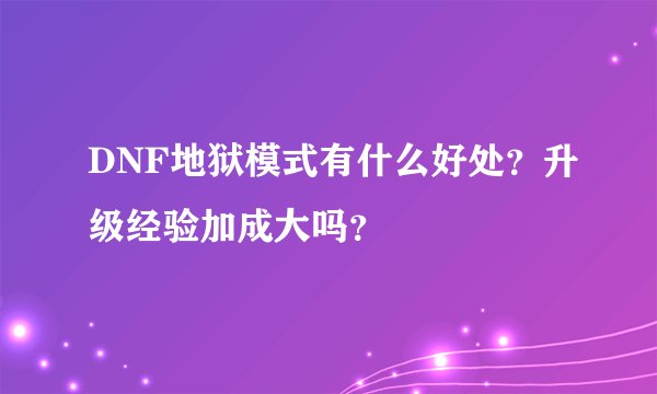 DNF地狱模式有什么好处？升级经验加成大吗？
