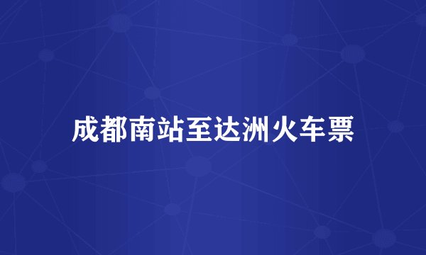 成都南站至达洲火车票