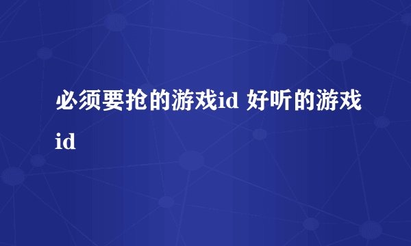 必须要抢的游戏id 好听的游戏id