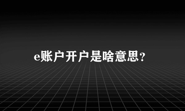 e账户开户是啥意思？