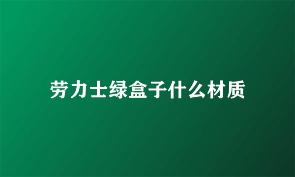 劳力士绿盒子什么材质