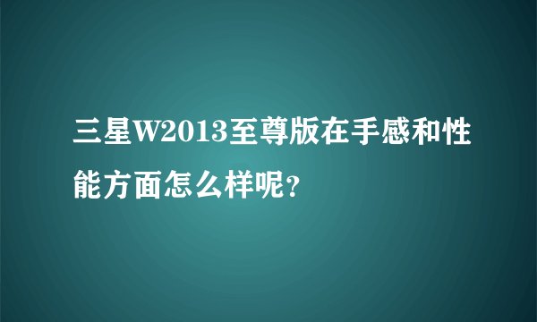 三星W2013至尊版在手感和性能方面怎么样呢？