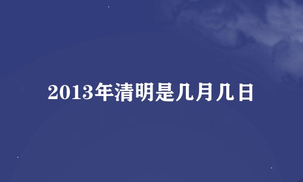 2013年清明是几月几日