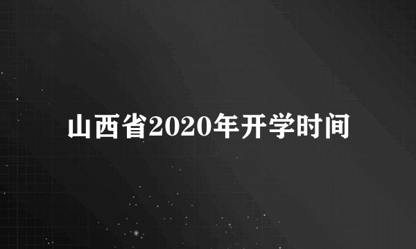 山西省2020年开学时间