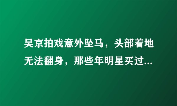 吴京拍戏意外坠马，头部着地无法翻身，那些年明星买过的天价保险