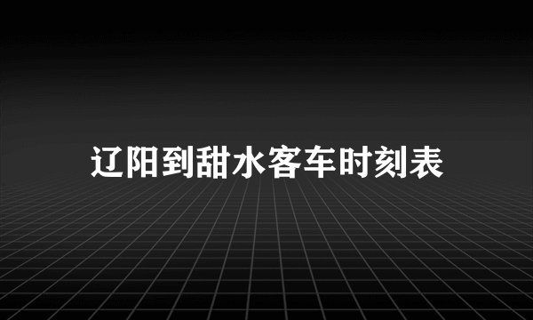 辽阳到甜水客车时刻表