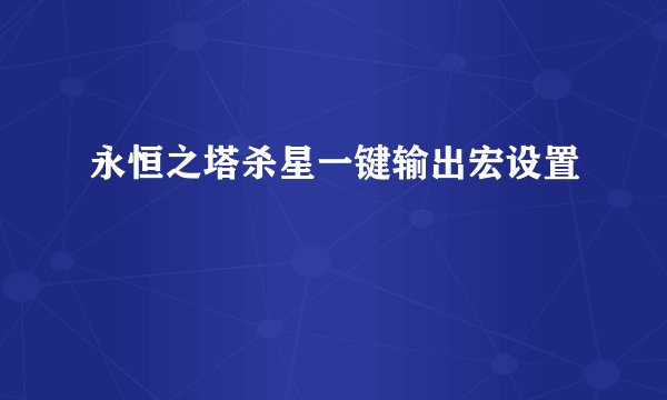 永恒之塔杀星一键输出宏设置