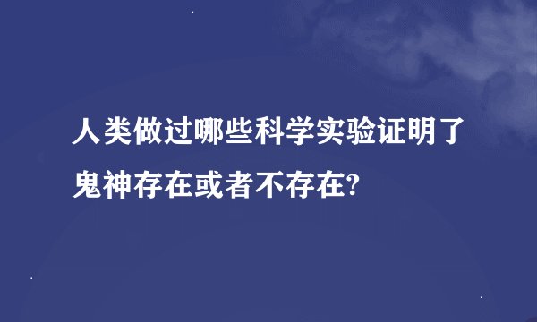 人类做过哪些科学实验证明了鬼神存在或者不存在?