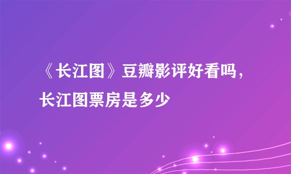《长江图》豆瓣影评好看吗，长江图票房是多少