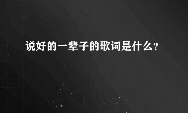 说好的一辈子的歌词是什么？