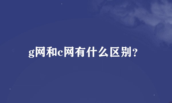 g网和c网有什么区别？