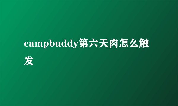 campbuddy第六天肉怎么触发