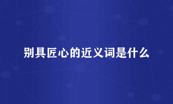 别具匠心的近义词是什么