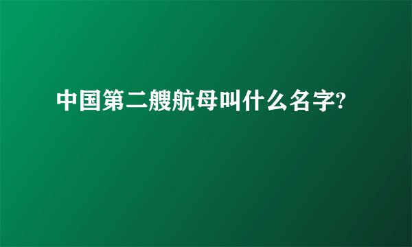 中国第二艘航母叫什么名字?