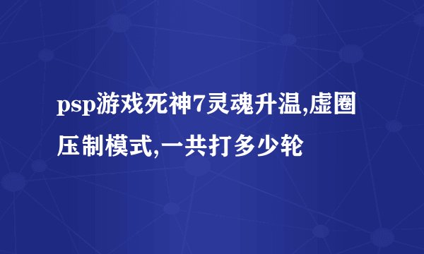 psp游戏死神7灵魂升温,虚圈压制模式,一共打多少轮