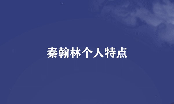 秦翰林个人特点