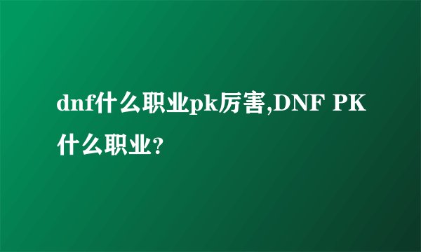 dnf什么职业pk厉害,DNF PK什么职业？