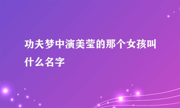 功夫梦中演美莹的那个女孩叫什么名字
