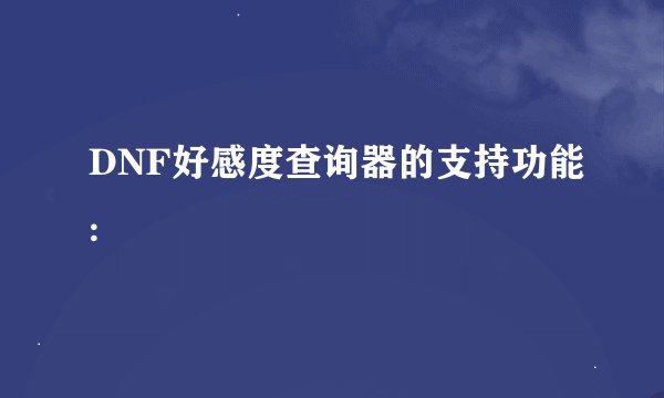 DNF好感度查询器的支持功能:
