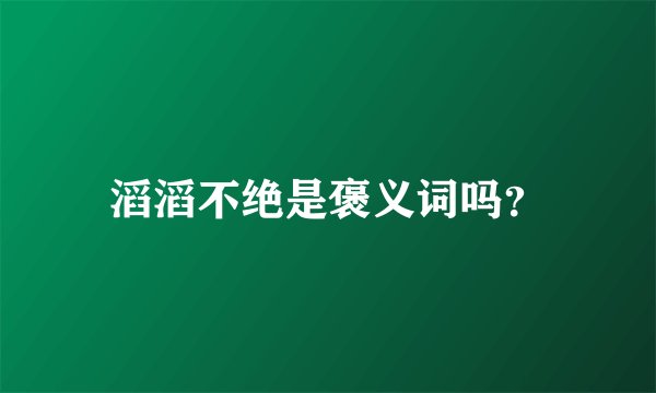 滔滔不绝是褒义词吗?