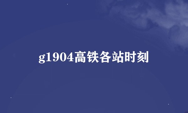 g1904高铁各站时刻