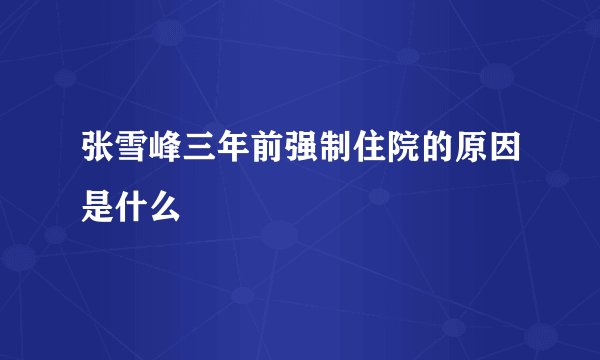 张雪峰三年前强制住院的原因是什么