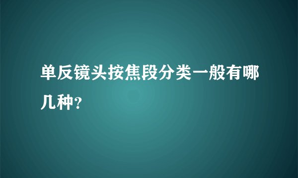 单反镜头按焦段分类一般有哪几种？