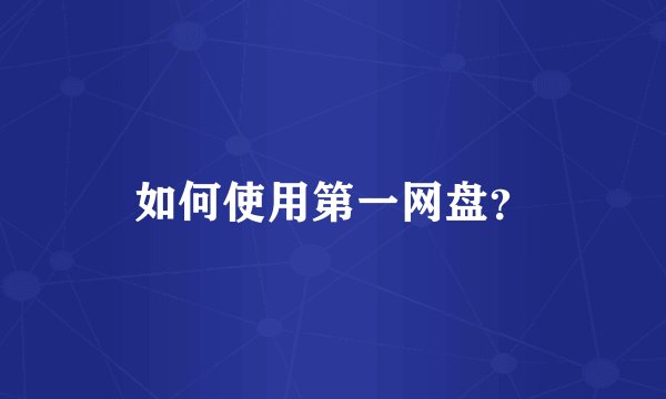 如何使用第一网盘？