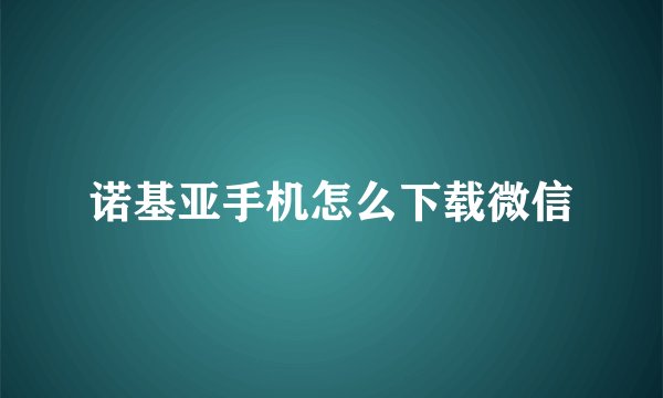诺基亚手机怎么下载微信