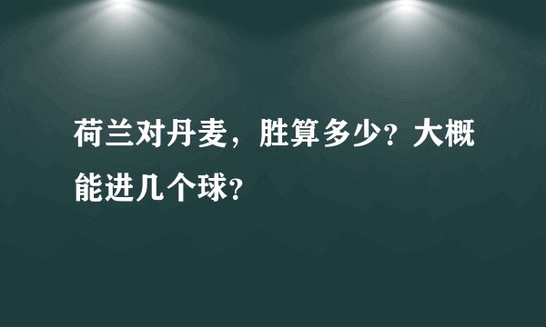 荷兰对丹麦，胜算多少？大概能进几个球？