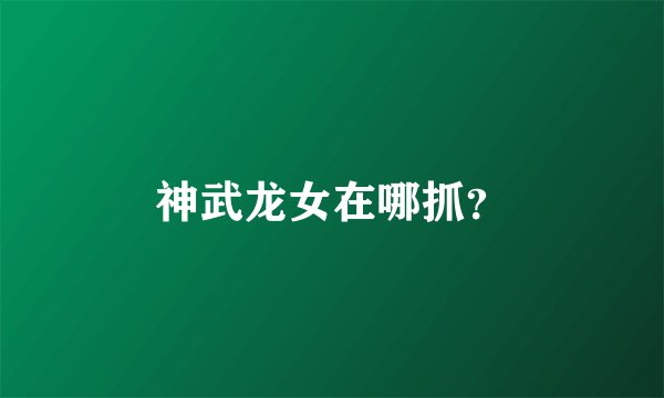 神武龙女在哪抓？