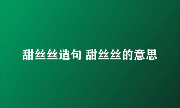 甜丝丝造句 甜丝丝的意思