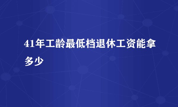 41年工龄最低档退休工资能拿多少