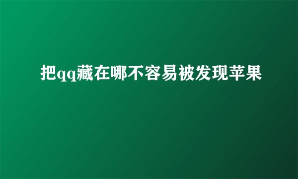把qq藏在哪不容易被发现苹果