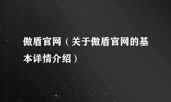 傲盾官网（关于傲盾官网的基本详情介绍）