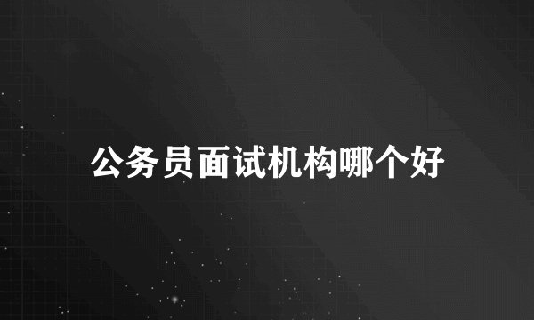 公务员面试机构哪个好
