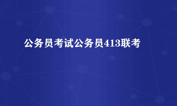公务员考试公务员413联考