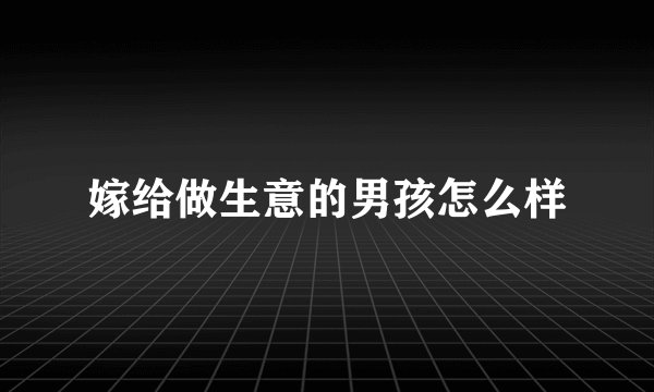 嫁给做生意的男孩怎么样