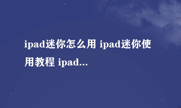 ipad迷你怎么用 ipad迷你使用教程 ipad迷你使用教程简述