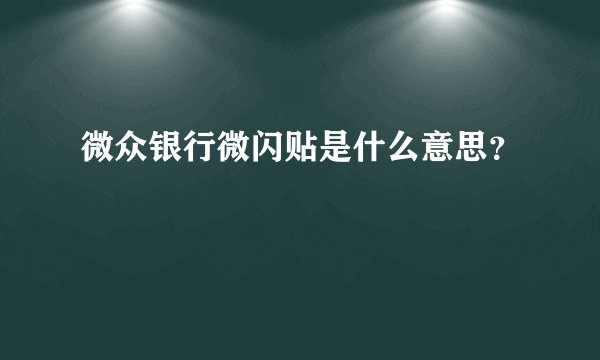 微众银行微闪贴是什么意思？