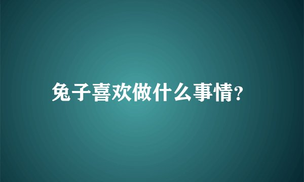 兔子喜欢做什么事情?